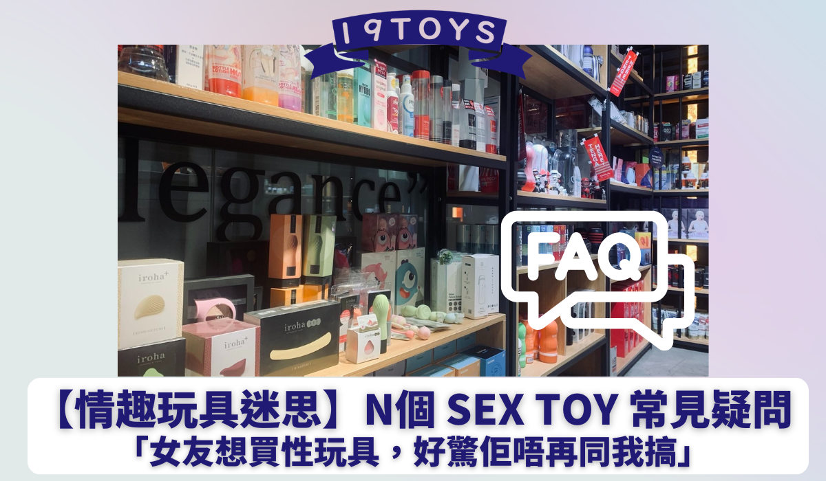 【情趣玩具迷思】N個 sex toy 常見疑問：「女友想買性玩具，好驚佢唔再同我搞」